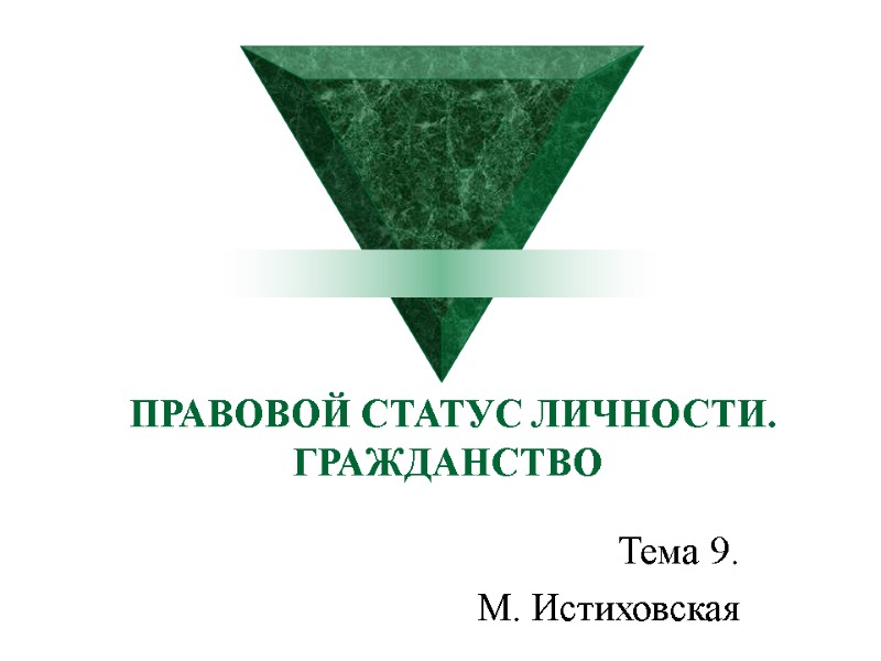 ПРАВОВОЙ СТАТУС ЛИЧНОСТИ.  ГРАЖДАНСТВО Тема 9. М. Истиховская